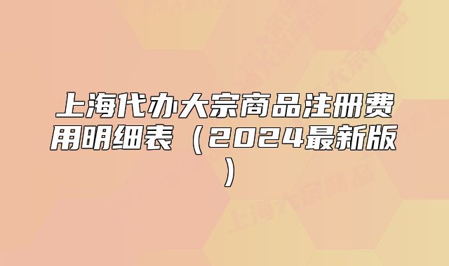 上海代辦大宗商品注冊(cè)費(fèi)用明細(xì)表（2024最新版）