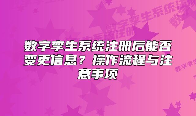 數(shù)字孿生系統(tǒng)注冊(cè)后能否變更信息？操作流程與注意事項(xiàng)