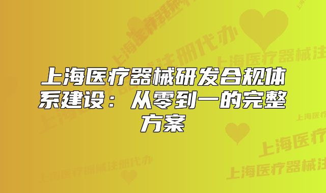 上海醫(yī)療器械研發(fā)合規(guī)體系建設(shè)：從零到一的完整方案