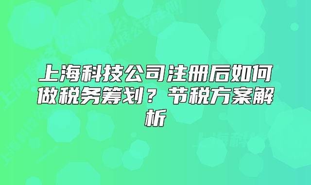 上?？萍脊咀?cè)后如何做稅務(wù)籌劃？節(jié)稅方案解析