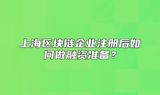 上海區(qū)塊鏈企業(yè)注冊(cè)后如何做融資準(zhǔn)備？