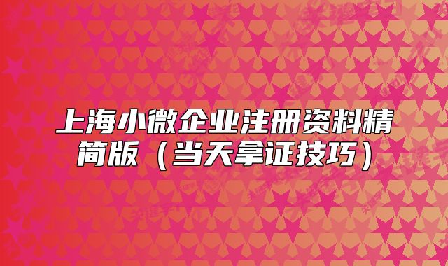 上海小微企業(yè)注冊資料精簡版（當天拿證技巧）