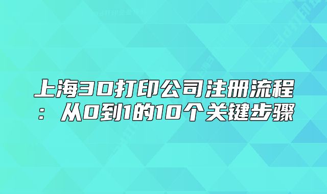 上海3D打印公司注冊(cè)流程:從0到1的10個(gè)關(guān)鍵步驟