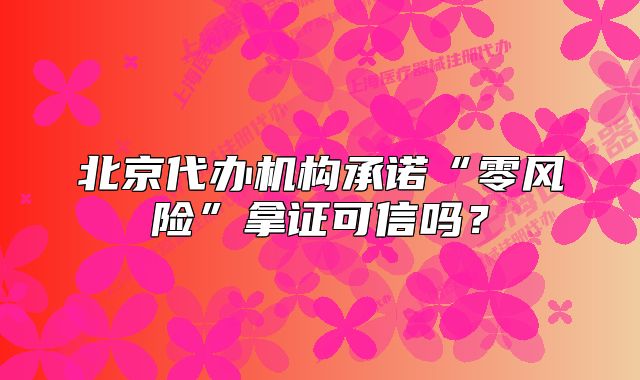 北京代辦機(jī)構(gòu)承諾“零風(fēng)險(xiǎn)”拿證可信嗎？
