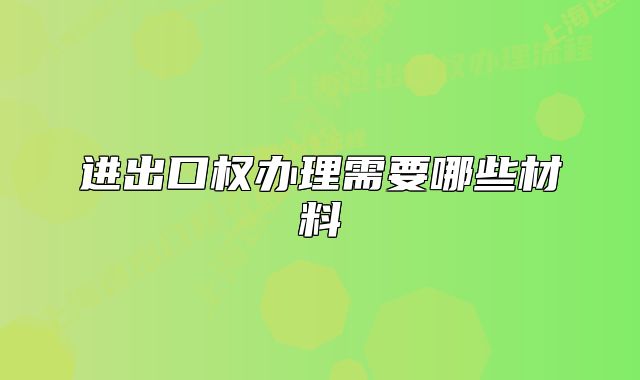 進(jìn)出口權(quán)辦理需要哪些材料