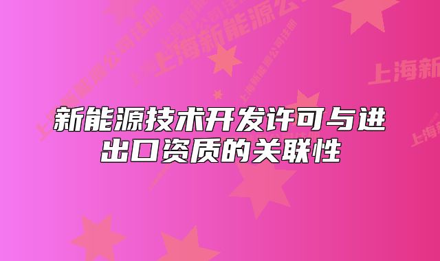 新能源技術(shù)開發(fā)許可與進(jìn)出口資質(zhì)的關(guān)聯(lián)性