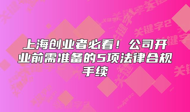 公司開業(yè)前需準(zhǔn)備的5項法律合規(guī)手續(xù)