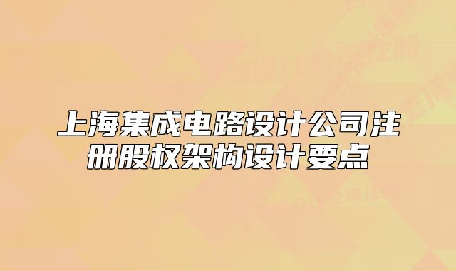 上海集成電路設(shè)計公司注冊股權(quán)架構(gòu)設(shè)計要點