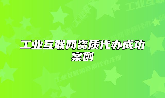 工業(yè)互聯(lián)網(wǎng)資質(zhì)代辦成功案例