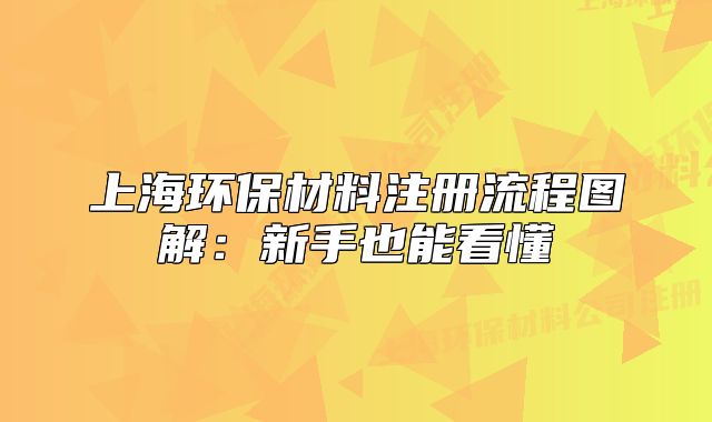 上海環(huán)保材料注冊(cè)流程圖解：新手也能看懂
