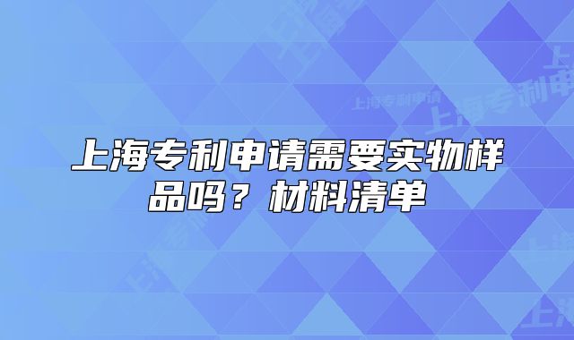上海專利申請(qǐng)需要實(shí)物樣品嗎？材料清單