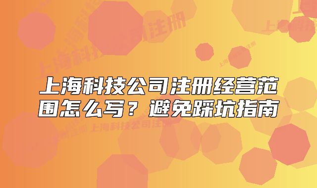 上?？萍脊咀越?jīng)營范圍怎么寫？避免踩坑指南
