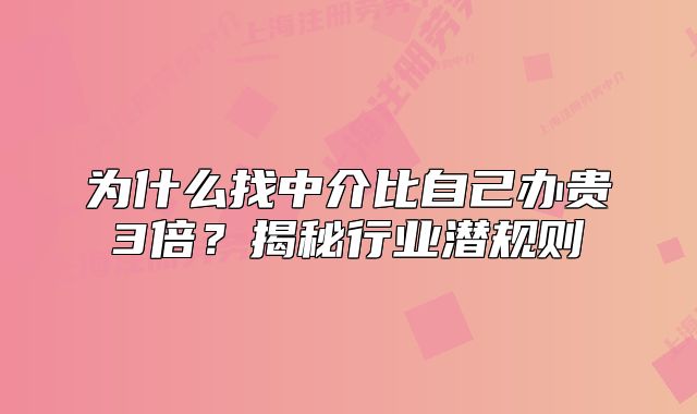 為什么找中介比自己辦貴3倍？揭秘行業(yè)潛規(guī)則