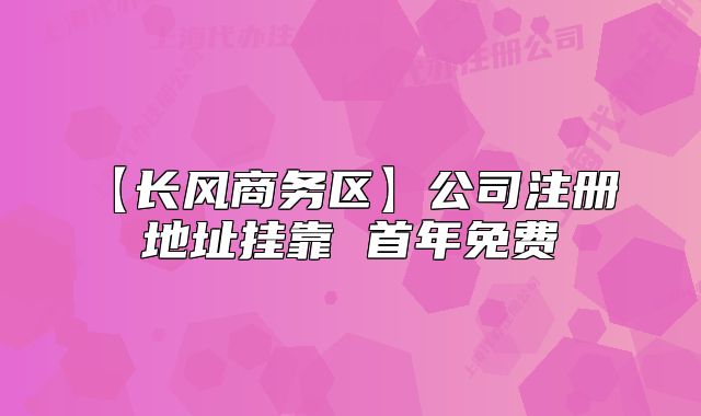 【長(zhǎng)風(fēng)商務(wù)區(qū)】公司注冊(cè) 地址掛靠 首年免費(fèi)