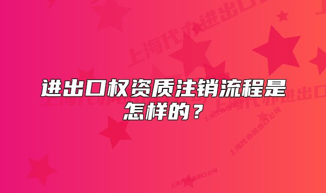 進(jìn)出口權(quán)資質(zhì)注銷流程是怎樣的?
