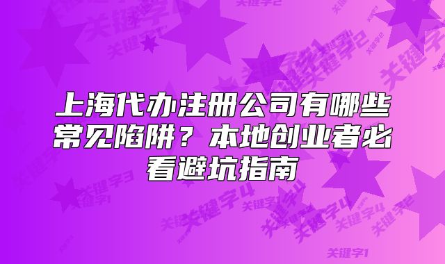 上海代辦注冊公司有哪些常見陷阱？本地創(chuàng)業(yè)者必看避坑指南