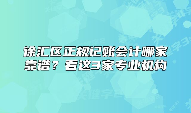 徐匯區(qū)正規(guī)記賬會計哪家靠譜？看這3家專業(yè)機構