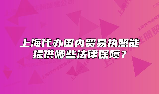 上海代辦國內(nèi)貿(mào)易執(zhí)照能提供哪些法律保障？