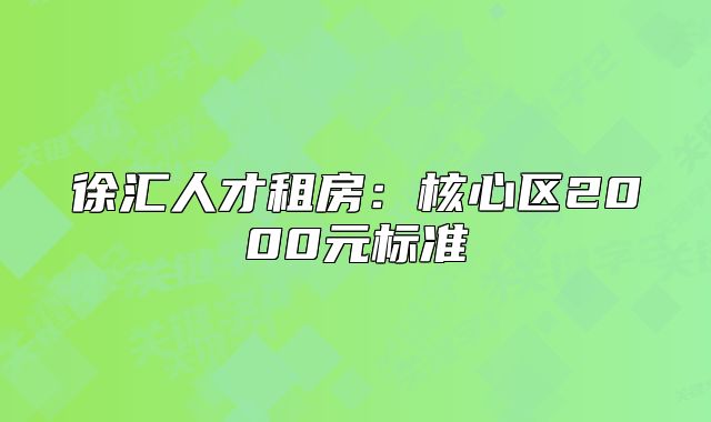 徐匯人才租房:核心區(qū)2000元標(biāo)準(zhǔn)