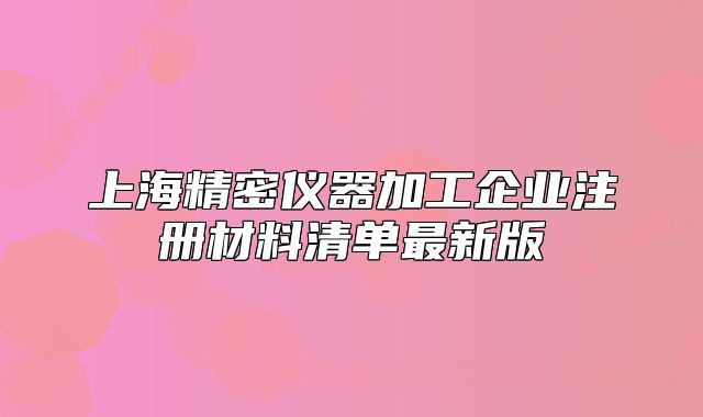 上海精密儀器加工企業(yè)注冊(cè)材料清單最新版