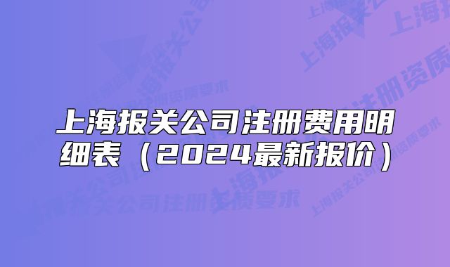 上海報(bào)關(guān)公司注冊(cè)費(fèi)用明細(xì)表（2024最新報(bào)價(jià)）