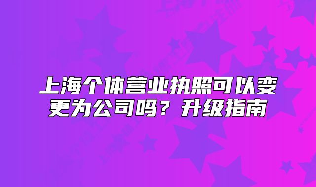 上海個體營業(yè)執(zhí)照可以變更為公司嗎？升級指南