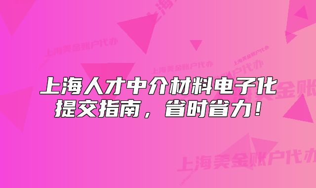 上海人才中介材料電子化提交指南，省時省力！