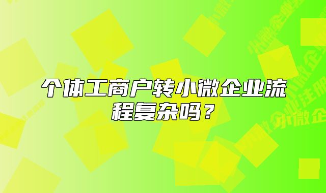 個(gè)體工商戶(hù)轉(zhuǎn)小微企業(yè)流程復(fù)雜嗎？