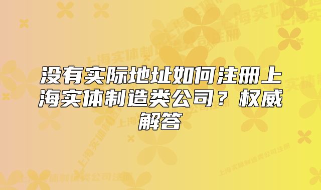 沒有實際地址如何注冊上海實體制造類公司？權威解答