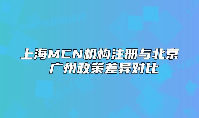 上海MCN機(jī)構(gòu)注冊(cè)與北京 廣州政策差異對(duì)比