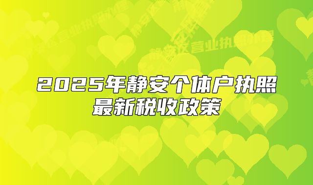 2025年靜安個(gè)體戶執(zhí)照最新稅收政策