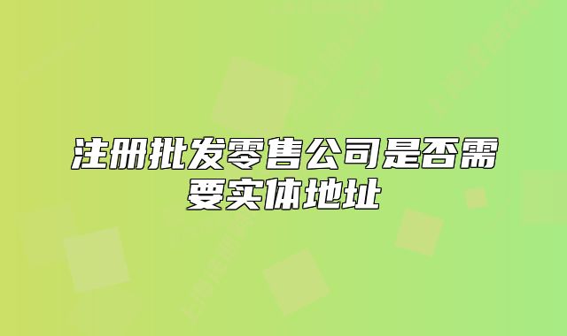 注冊批發(fā)零售公司是否需要實體地址