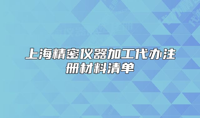 上海精密儀器加工代辦注冊材料清單