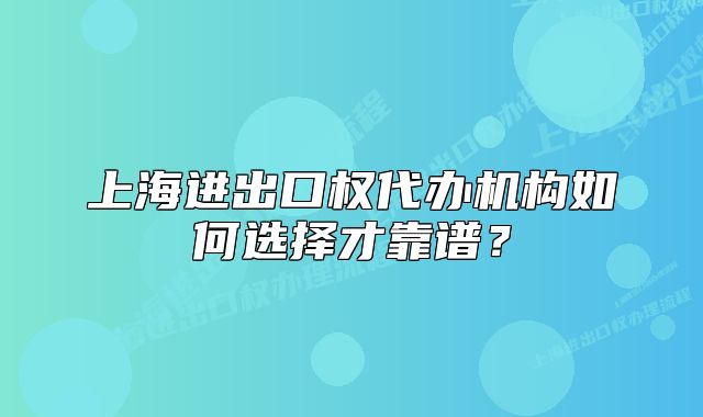 上海進(jìn)出口權(quán)代辦機(jī)構(gòu)如何選擇才靠譜？