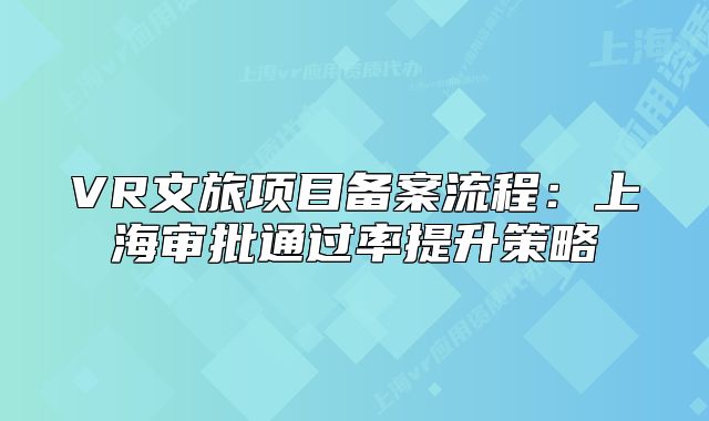 VR文旅項目備案流程：上海審批通過率提升策略