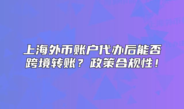 上海外幣賬戶代辦后能否跨境轉(zhuǎn)賬？政策合規(guī)性！