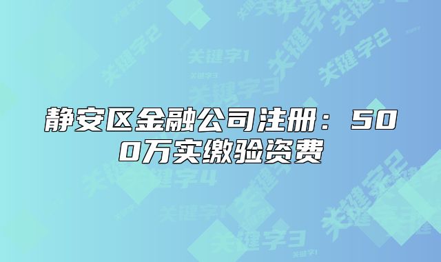靜安區(qū)金融公司注冊：500萬實繳驗資費(fèi)