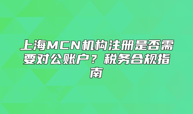 上海MCN機構(gòu)注冊是否需要對公賬戶？稅務(wù)合規(guī)指南