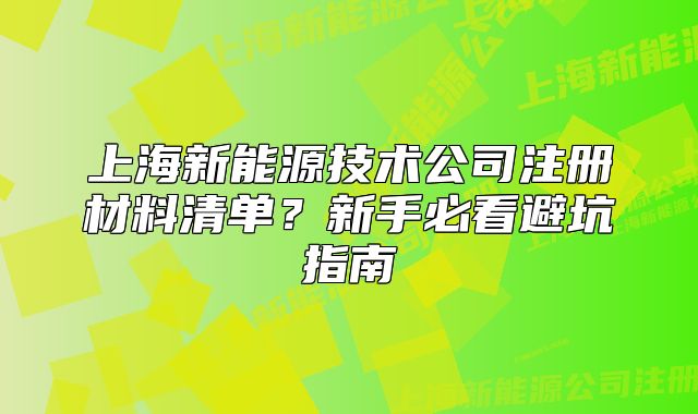 上海新能源技術(shù)公司注冊(cè)材料清單？新手必看避坑指南