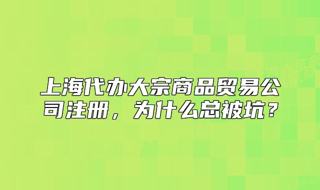 上海代辦大宗商品貿(mào)易公司注冊，為什么總被坑？
