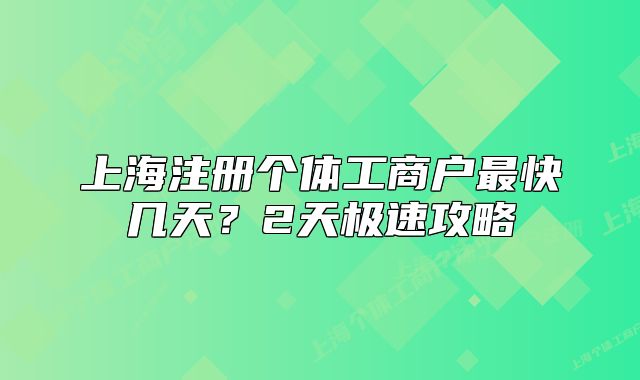 上海注冊個體工商戶最快幾天？2天極速攻略