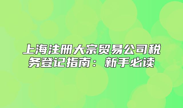 上海注冊大宗貿(mào)易公司稅務(wù)登記指南：新手必讀