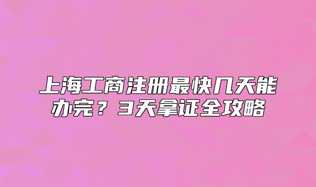 上海工商注冊最快幾天能辦完？3天拿證全攻略
