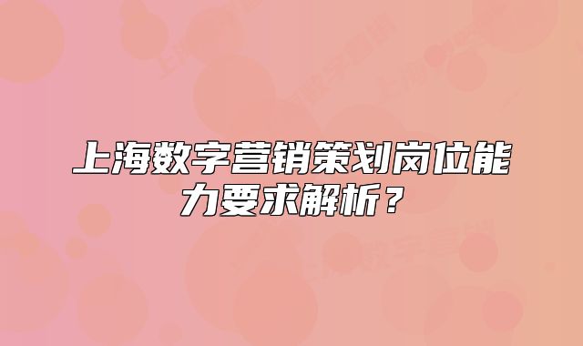 上海數(shù)字營銷策劃崗位能力要求解析？
