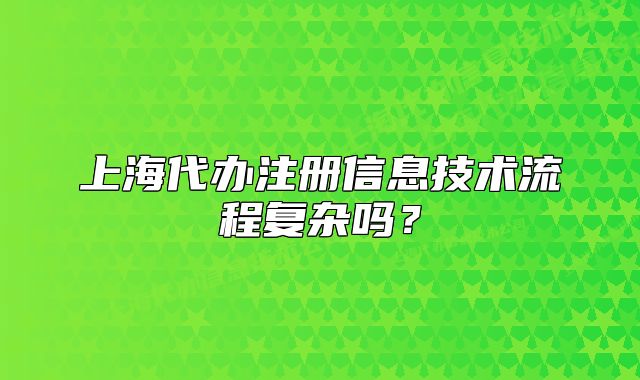上海代辦注冊信息技術流程復雜嗎？