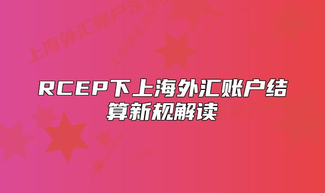 RCEP下上海外匯賬戶結(jié)算新規(guī)解讀