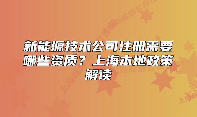 新能源技術(shù)公司注冊(cè)需要哪些資質(zhì)？上海本地政策解讀