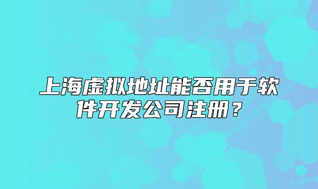 上海虛擬地址能否用于軟件開發(fā)公司注冊？