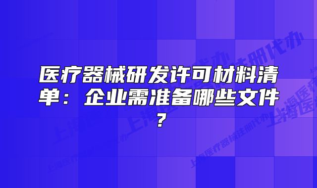 醫(yī)療器械研發(fā)許可材料清單：企業(yè)需準備哪些文件？