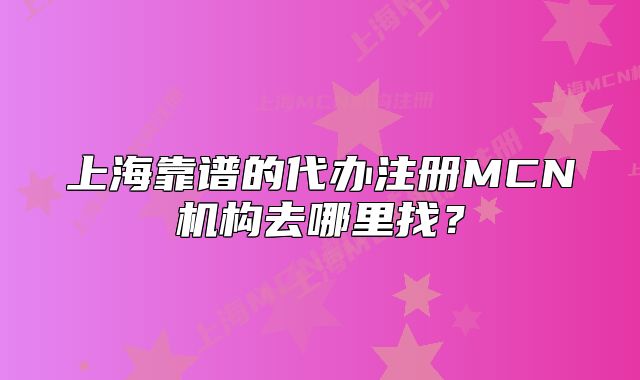 上?？孔V的代辦注冊(cè)MCN機(jī)構(gòu)去哪里找？